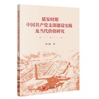 延安时期中国共产党支部建设实践及当代价值研究