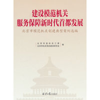 建设模范机关 服务保障新时代首都发展——北京市模范机关创建典型案例选编