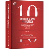 政治传播研究的中国进路——“政治传播与社会发展”论坛十周年纪念文集——selection of papers commemorating the 10th anniversary of the forum on political communication and social development